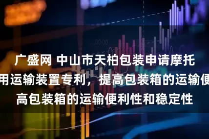 广盛网 中山市天柏包装申请摩托车木质包装箱用运输装置专利，提高包装箱的运输便利性和稳定性