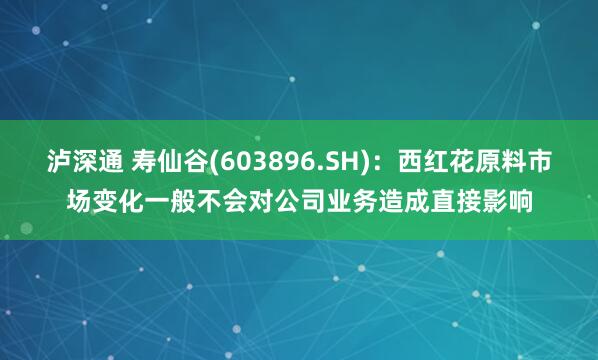 泸深通 寿仙谷(603896.SH)：西红花原料市场变化一般不会对公司业务造成直接影响