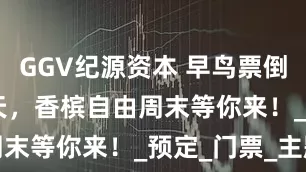GGV纪源资本 早鸟票倒计时 10 天，香槟自由周末等你来！_预定_门票_主题
