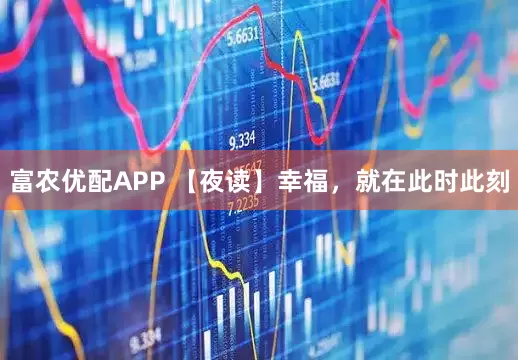 富农优配APP 【夜读】幸福，就在此时此刻