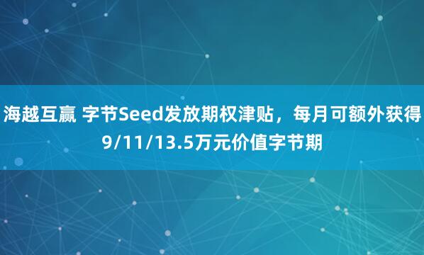 海越互赢 字节Seed发放期权津贴，每月可额外获得9/11/13.5万元价值字节期