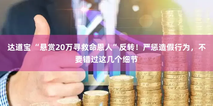 达道宝 “悬赏20万寻救命恩人”反转！严惩造假行为，不要错过这几个细节