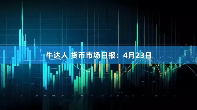 牛达人 货币市场日报：4月23日