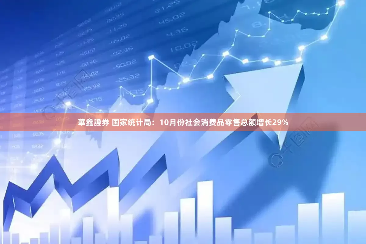 華鑫證券 国家统计局：10月份社会消费品零售总额增长29%
