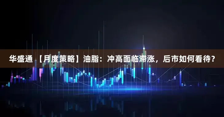 华盛通 【月度策略】油脂：冲高面临滞涨，后市如何看待？